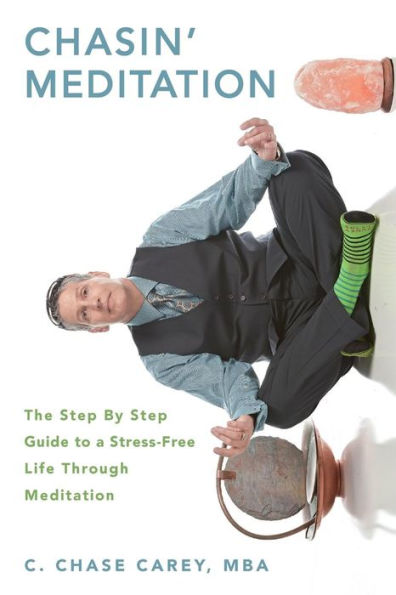 Chasin' Meditation: The Step By Step Guide To A Stress-Free Life Through Meditation