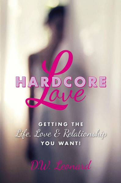Hardcore Love: Getting The Life, Love & Relationship You Want!