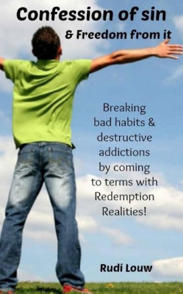 Confession Of Sin & Freedom From It: Breaking Bad Habits & Destructive Addictions By Coming To Terms With Redemption Realities!