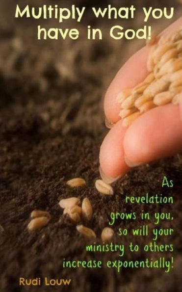 Multiply What You Have In God!: As Revelation Grows In You, So Will Your Ministry To Others Increase Exponentially! (Faith Inspired Ministry)