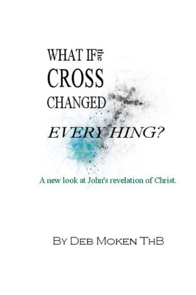 What If The Cross Changed Everything?: A New Look At John'S Revelation Of Christ.