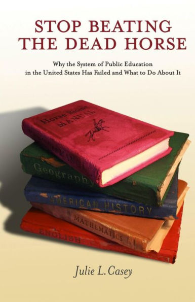 Stop Beating The Dead Horse: Why The System Of Public Education In The United States Has Failed And What To Do About It