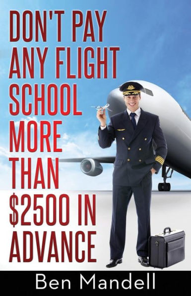 Don'T Pay Any Flight School More Than $2500 In Advance: The Censored Information The Bad Guys Don'T Want You To Know