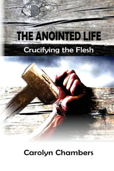 The Anointed Life: Crucifying The Flesh