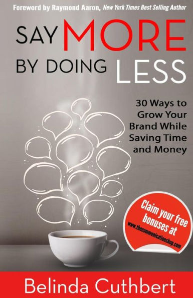 Say More By Doing Less: 30 Ways To Grow Your Brand While Saving Time And Money