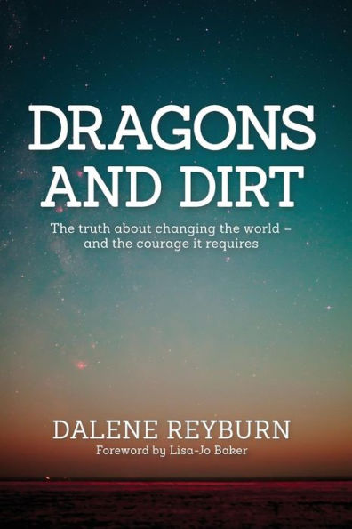 Dragons And Dirt: The Truth About Changing The World - And The Courage It Requires