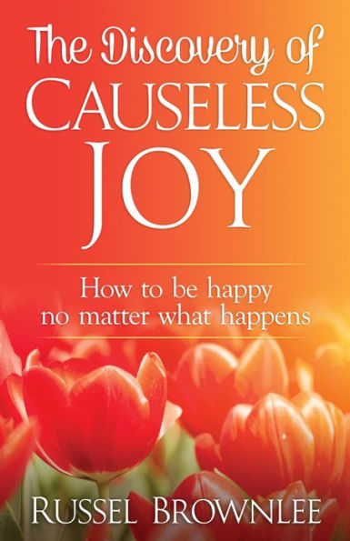 The Discovery Of Causeless Joy: How To Be Happy No Matter What Happens