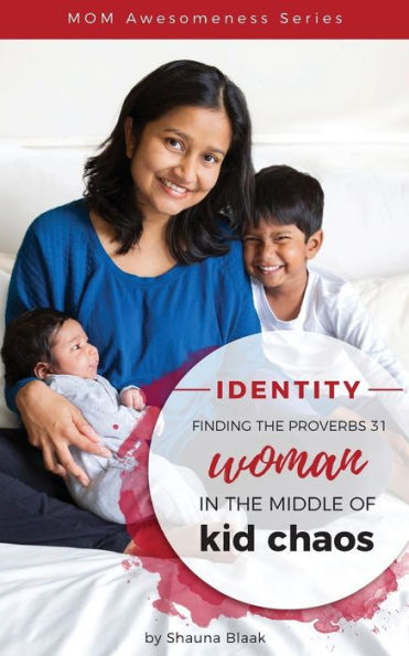 Identity: Finding The Proverbs 31 Woman In The Middle Of Kid Chaos (Mom Awesomeness Series)
