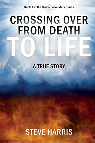 Crossing Over From Death To Life: A True Story (Divine Encounters)