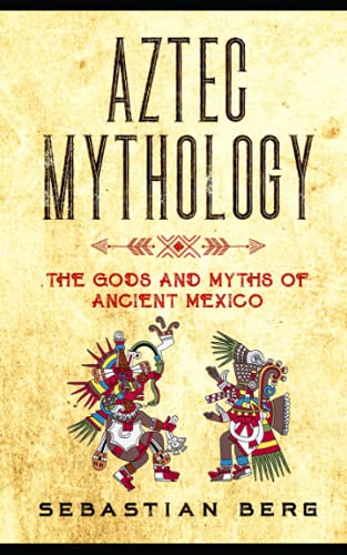 Aztec Mythology: The Gods And Myths Of Ancient Mexico