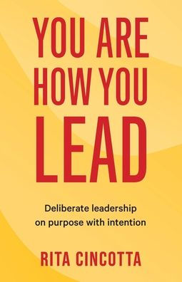 You Are How You Lead: Deliberate Leadership On Purpose With Intention