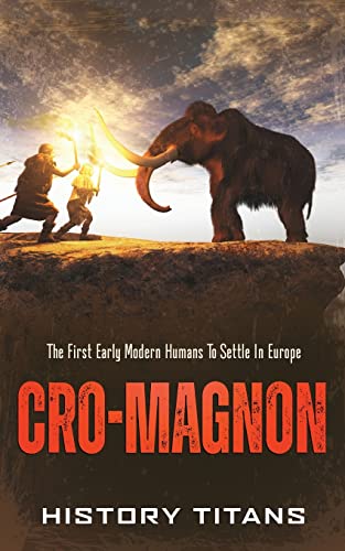 Cro-Magnon: The First Early Modern Humans To Settle In Europe