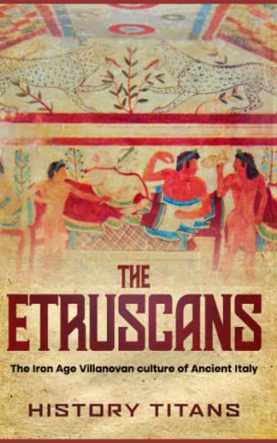 The Etruscans: The Iron Age Villanovan Culture Of Ancient Italy