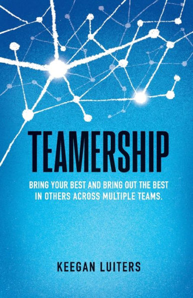 Teamership: Bring Your Best And Bring Out The Best In Others Across Multiple Teams