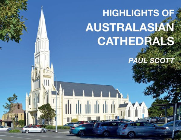 Highlights Of Australasian Cathedrals: Discover The Architecture, Beauty And Inspiration Of Australasian Cathedrals