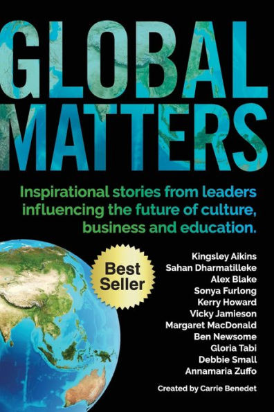 Global Matters: Inspirational Stories From Leaders Influencing The Future Of Business, Culture And Education