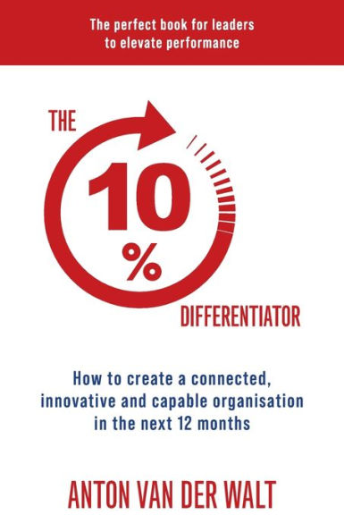 The 10% Differentiator: How To Create A Connected, Innovative And Capable Organisation In The Next 12 Months