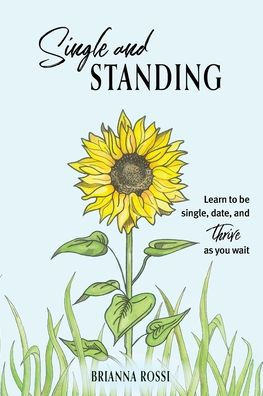 Single And Standing: Learn To Be Single, Date, And Thrive As You Wait