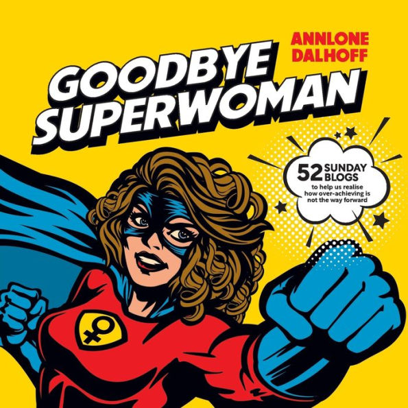 Goodbye Superwoman: 52 Sunday Blogs To Help Us Realise How Over-Achieving Is Not The Way Forward