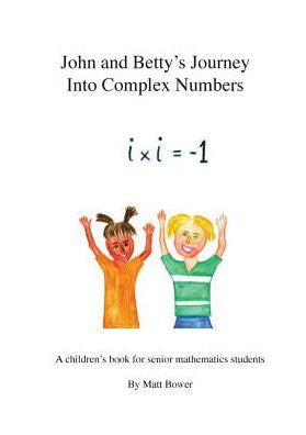John And Betty'S Journey Into Complex Numbers: A Children'S Book For Senior Mathematics Students