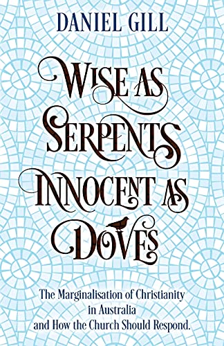 Wise As Serpents; Innocent As Doves: The Marginalisation Of Christianity In Australia & How The Church Should Respond