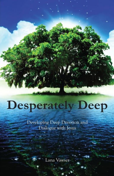 Desperately Deep: Developing Deep Devotion And Dialogue With Jesus
