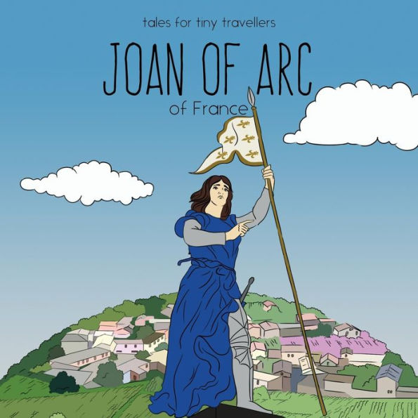Joan Of Arc Of France: A Tale For Tiny Travellers (Tales For Tiny Travellers)
