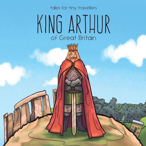 King Arthur Of Great Britain: A Tale For Tiny Travellers (Tales For Tiny Travellers)