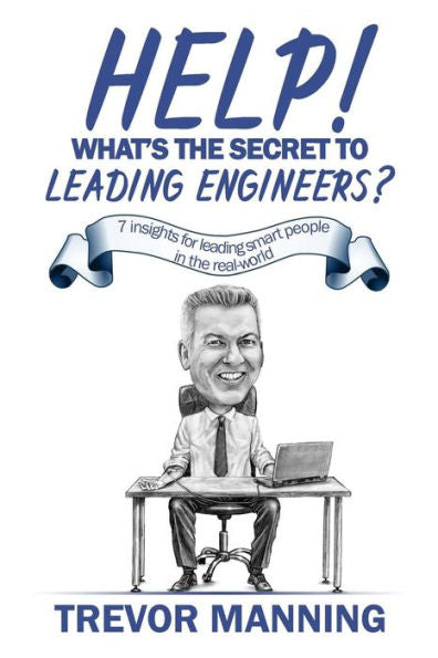 Help! What's The Secret To Leading Engineers?: 7 Insights For Leading Smart People In The Real-World (Help For Engineering Management)