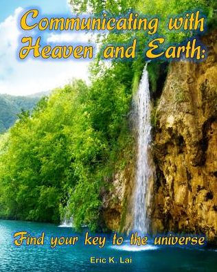 Communicating With Heaven And Earth: Find Your Key To The Universe