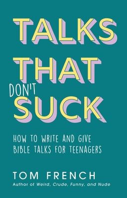Talks That Don't Suck: How To Write And Give Bible Talks For Teenagers