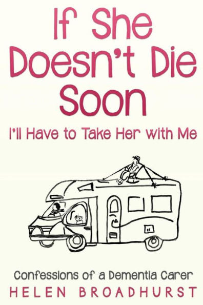 If She Doesn't Die Soon I'Ll Have To Take Her With Me: Confessions Of A Dementia Carer - 9780648344612