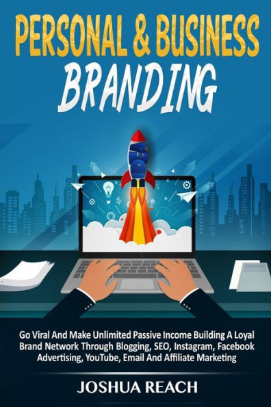 Personal & Business Branding: Go Viral And Make Unlimited Passive Income Building A Loyal Brand Network Through Blogging, SEO, Instagram, Facebook Advertising, YouTube, Email And Affiliate Marketing