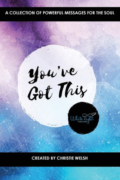 You'Ve Got This: A Collection Of Powerful Messages For The Soul