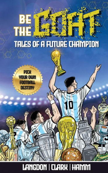 Be The G.O.A.T. - A Pick Your Own Football Destiny Story: Tales Of A Future Champion - Emulate Messi, Ronaldo Or Pursue Your Own Path To Becoming The G.O.A.T. (Greatest Of All Time)