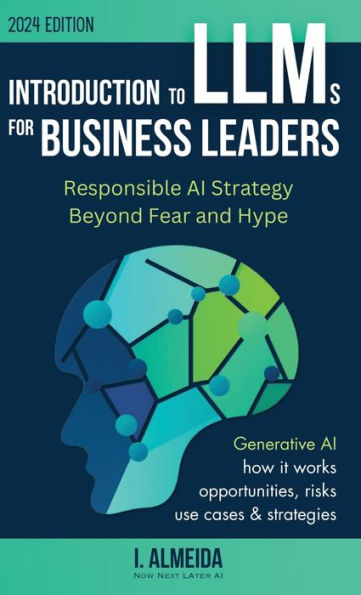 Introduction To Llms For Business Leaders: Responsible Ai Strategy Beyond Fear And Hype (Byte-Sized Learning)