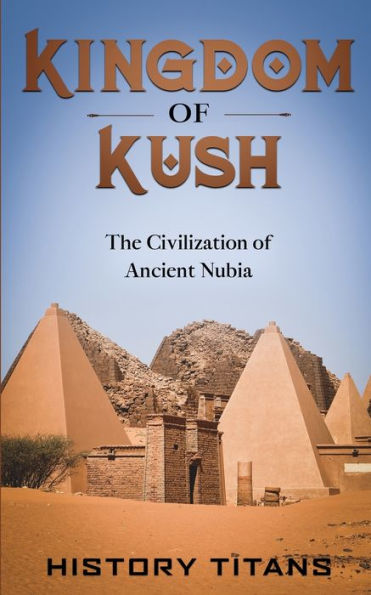 Kingdom Of Kush: The Civilization Of Ancient Nubia
