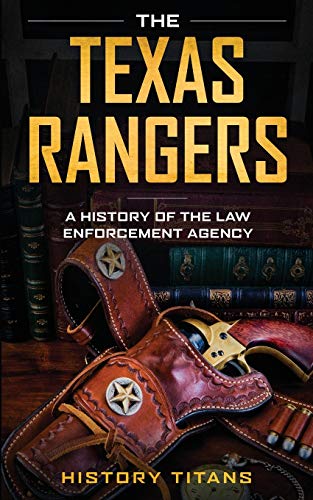 The Texas Rangers: A History of The Law Enforcment Agency