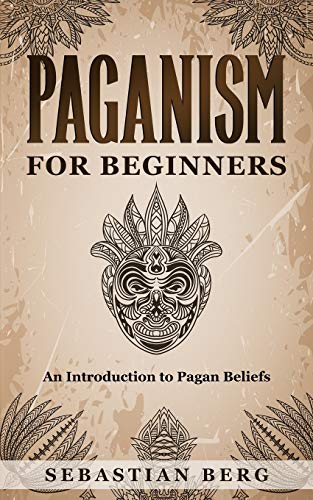 Paganism For Beginners: An Introduction To Pagan Belief