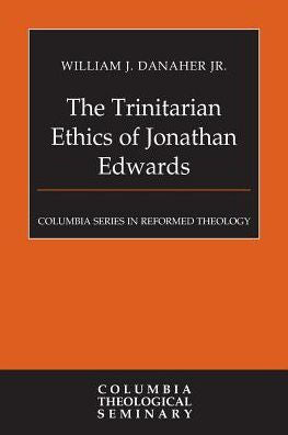The Trinitarian Ethics Of Jonathan Edwards (Columbia Series In Reformed Theology)