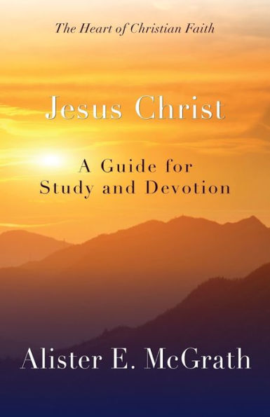 Jesus Christ: A Guide For Study And Devotion (The Heart Of Christian Faith)