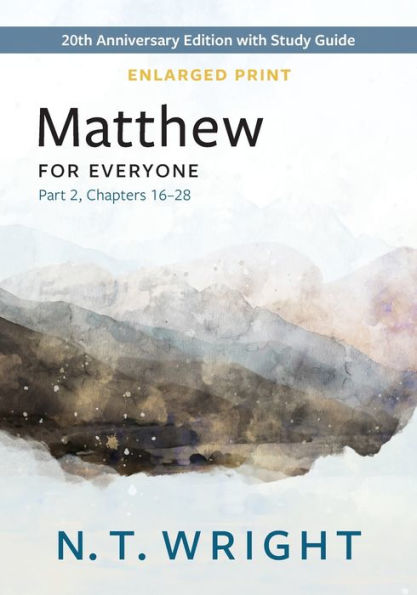 Matthew For Everyone, Part 2, Enlarged Print: 20Th Anniversary Edition With Study Guide, Chapters 16-28 (The New Testament For Everyone)