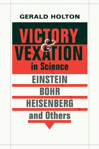 Victory And Vexation In Science: Einstein, Bohr, Heisenberg, And Others