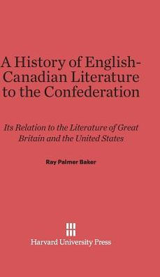 A History Of English-Canadian Literature To The Confederation: Its Relation To The Literature Of Great Britain And The United States