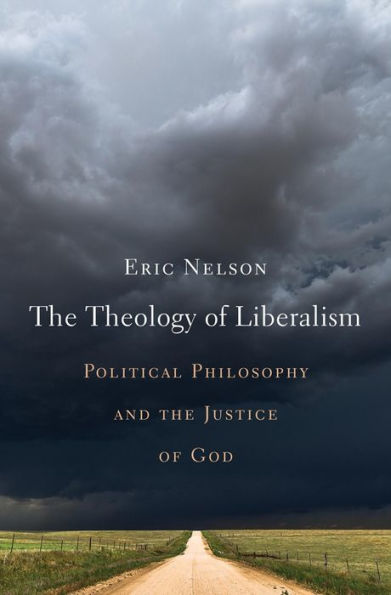 The Theology Of Liberalism: Political Philosophy And The Justice Of God
