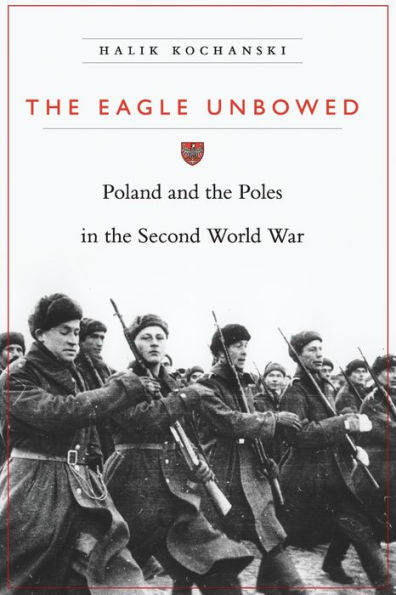 The Eagle Unbowed: Poland And The Poles In The Second World War