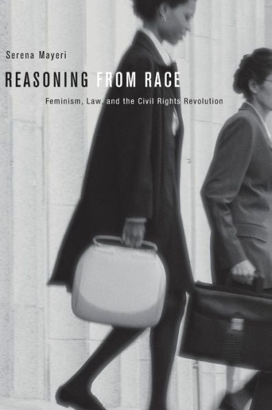 Reasoning From Race: Feminism, Law, And The Civil Rights Revolution