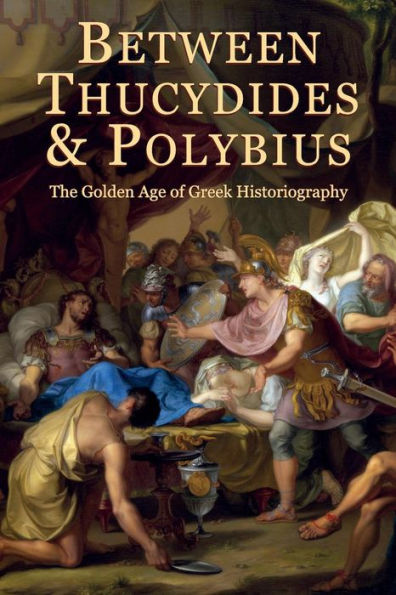 Between Thucydides And Polybius: The Golden Age Of Greek Historiography (Hellenic Studies Series)