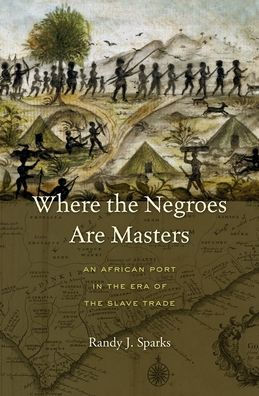 Where The Negroes Are Masters: An African Port In The Era Of The Slave Trade