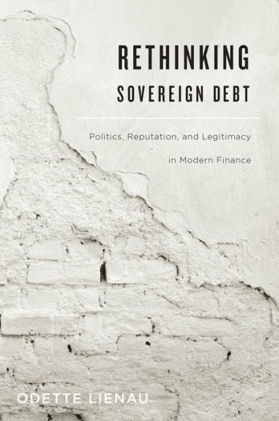 Rethinking Sovereign Debt: Politics, Reputation, And Legitimacy In Modern Finance